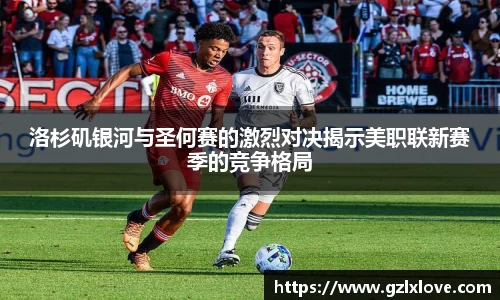 洛杉矶银河与圣何赛的激烈对决揭示美职联新赛季的竞争格局
