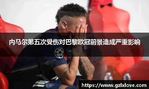 内马尔第五次受伤对巴黎欧冠前景造成严重影响